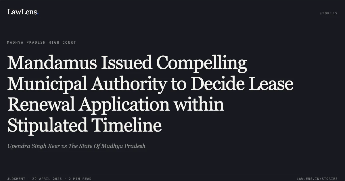 Mandamus Issued Compelling Municipal Authority to Decide Lease Renewal Application within Stipulated Timeline. Upendra Singh Keer vs The State Of Madhya Pradesh. Madhya Pradesh High Court. LawLens