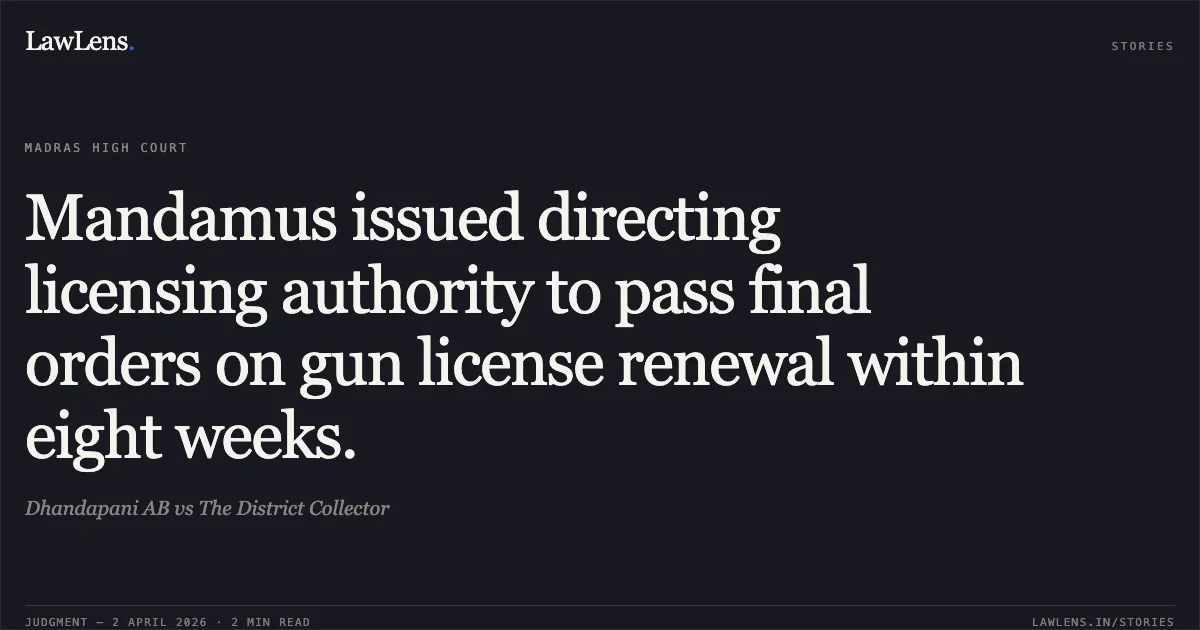 Mandamus issued directing licensing authority to pass final orders on gun license renewal within eight weeks.. Dhandapani AB vs The District Collector. Madras High Court. LawLens