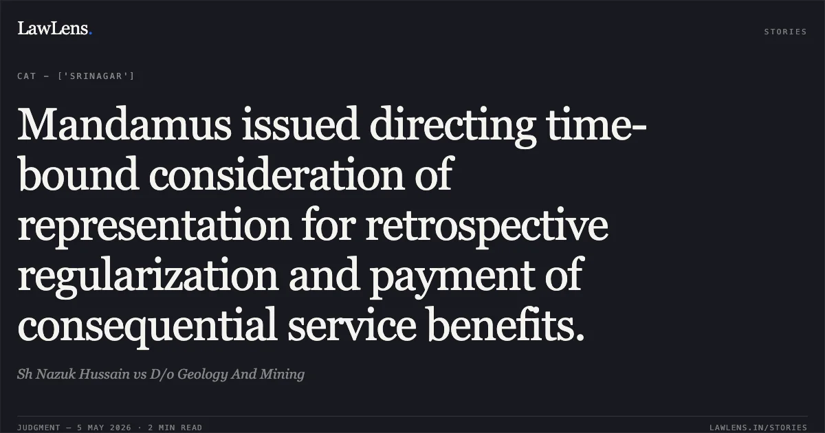 Mandamus issued directing time-bound consideration of representation for retrospective regularization and payment of consequential service benefits.. Sh Nazuk Hussain vs D/o Geology And Mining. Central Administrative Tribunal. LawLens