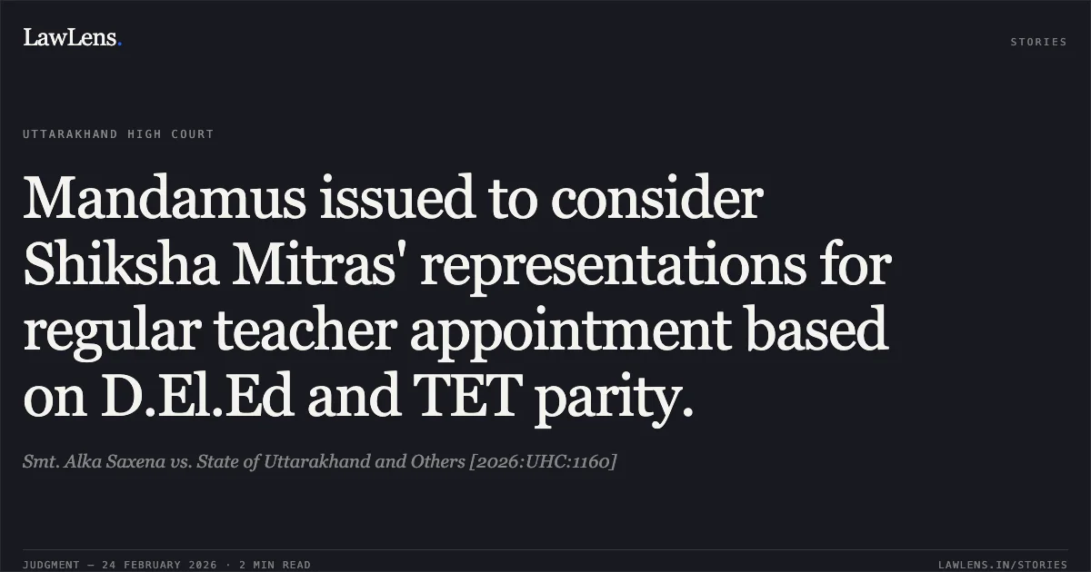 Mandamus issued to consider Shiksha Mitras' representations for regular teacher appointment based on D.El.Ed and TET parity.. Smt. Alka Saxena vs. State of Uttarakhand and Others [2026:UHC:1160]. Uttarakhand High Court. LawLens