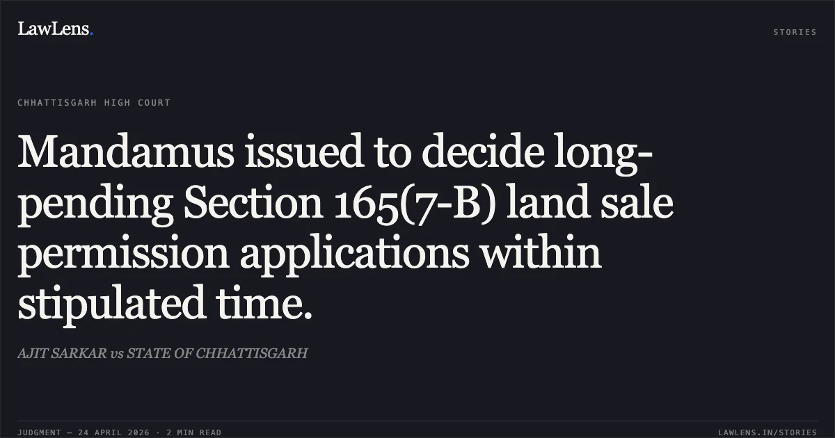 Mandamus issued to decide long-pending Section 165(7-B) land sale permission applications within stipulated time.. AJIT SARKAR vs STATE OF CHHATTISGARH. Chhattisgarh High Court. LawLens