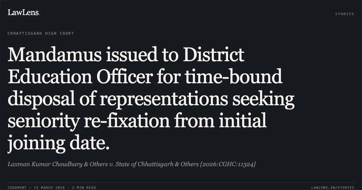 Mandamus issued to District Education Officer for time-bound disposal of representations seeking seniority re-fixation from initial joining date.. Laxman Kumar Choudhary & Others v. State of Chhattisgarh & Others [2026:CGHC:11324]. Chhattisgarh High Court. LawLens