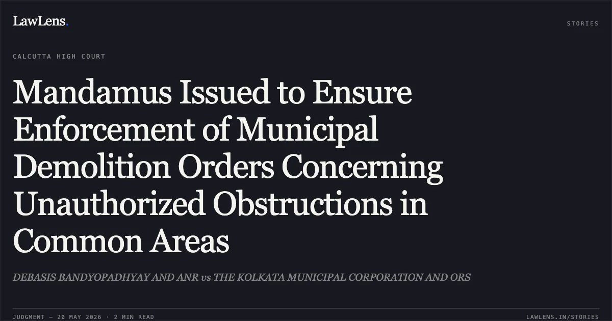 Mandamus Issued to Ensure Enforcement of Municipal Demolition Orders Concerning Unauthorized Obstructions in Common Areas. DEBASIS BANDYOPADHYAY AND ANR vs THE KOLKATA MUNICIPAL CORPORATION AND ORS. Calcutta High Court. LawLens