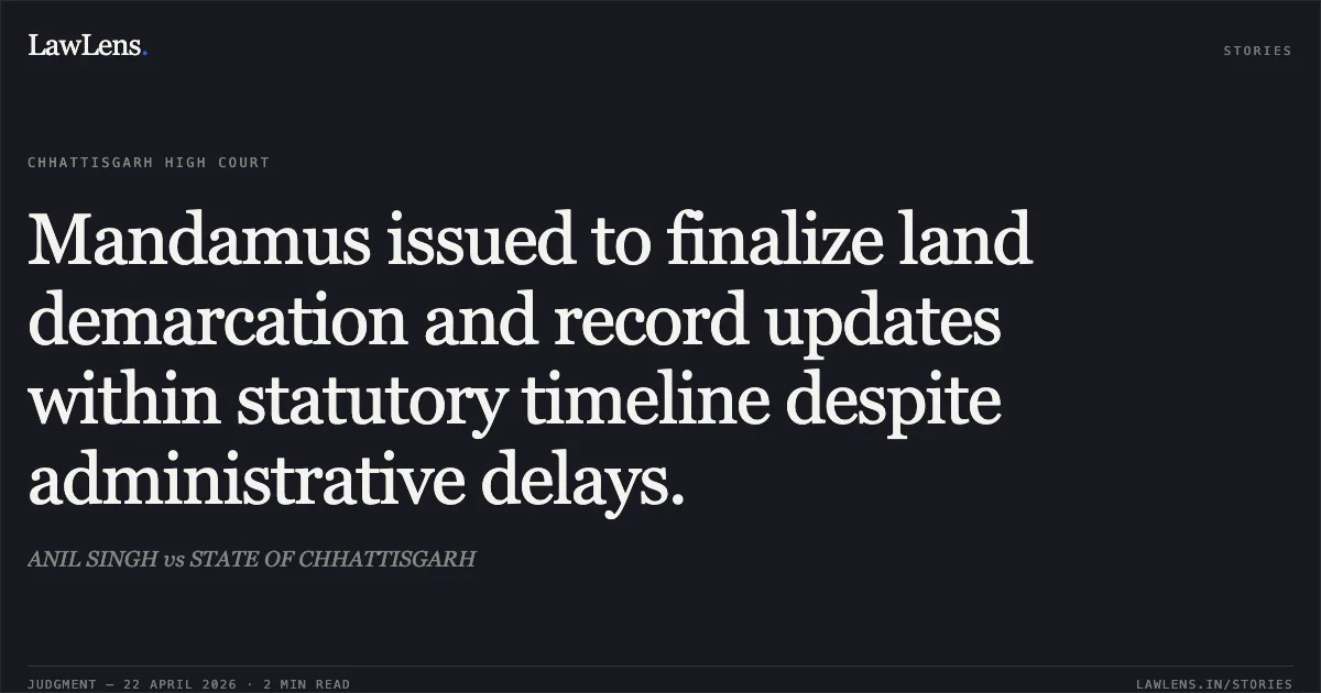 Mandamus issued to finalize land demarcation and record updates within statutory timeline despite administrative delays.. ANIL SINGH vs STATE OF CHHATTISGARH. Chhattisgarh High Court. LawLens