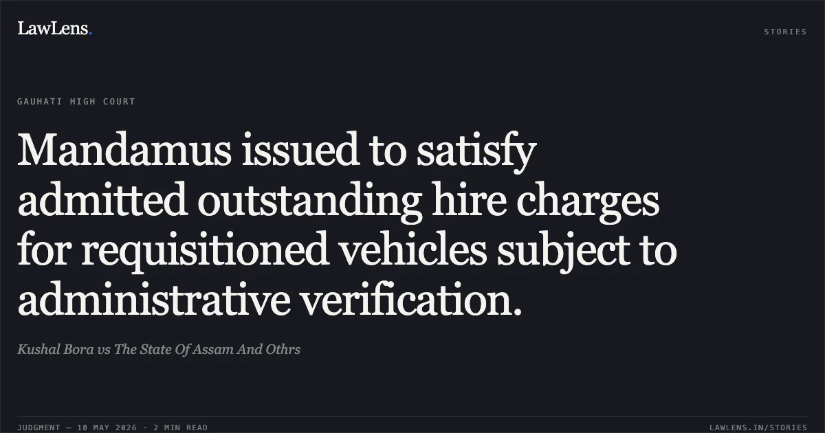 Mandamus issued to satisfy admitted outstanding hire charges for requisitioned vehicles subject to administrative verification.. Kushal Bora vs The State Of Assam And Othrs. Gauhati High Court. LawLens