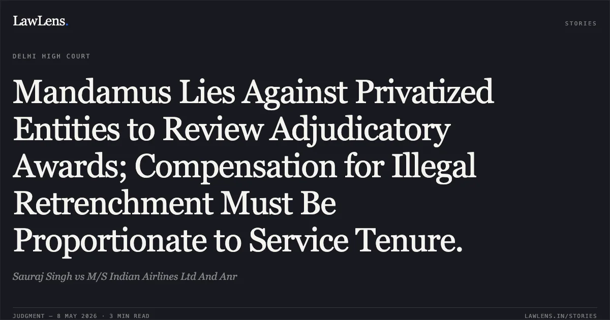 Mandamus Lies Against Privatized Entities to Review Adjudicatory Awards; Compensation for Illegal Retrenchment Must Be Proportionate to Service Tenure.. Sauraj Singh vs M/S Indian Airlines Ltd And Anr. Delhi High Court. LawLens