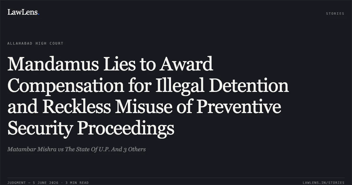 Mandamus Lies to Award Compensation for Illegal Detention and Reckless Misuse of Preventive Security Proceedings. Matambar Mishra vs The State Of U.P. And 3 Others. Allahabad High Court. LawLens