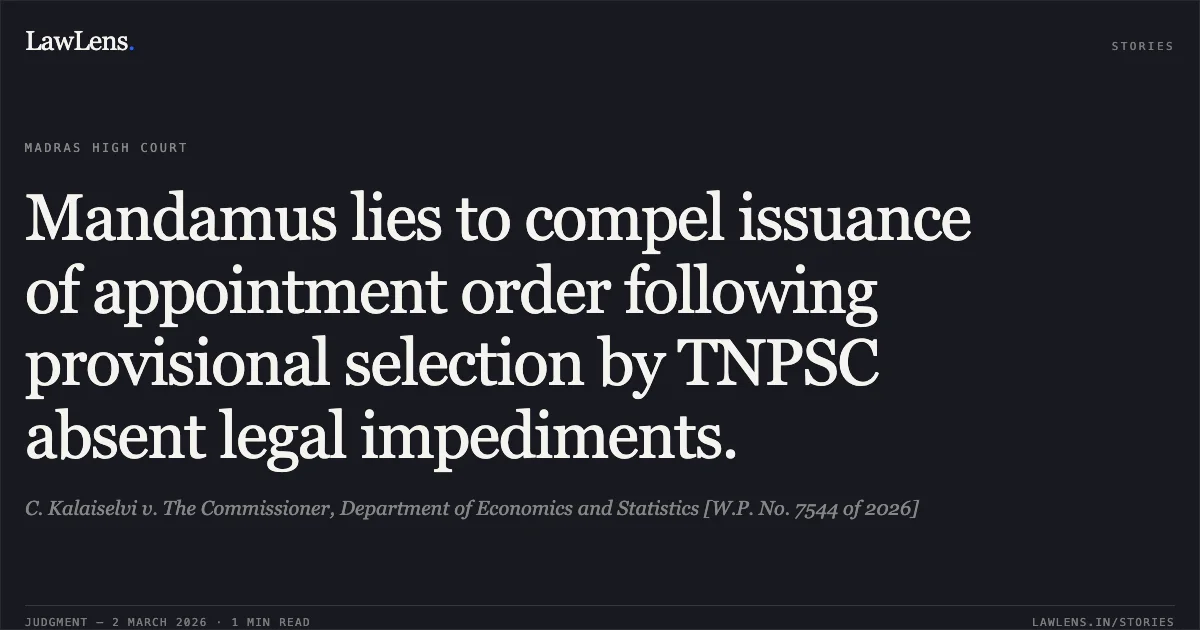 Mandamus lies to compel issuance of appointment order following provisional selection by TNPSC absent legal impediments.. C. Kalaiselvi v. The Commissioner, Department of Economics and Statistics [W.P. No. 7544 of 2026]. Madras High Court. LawLens