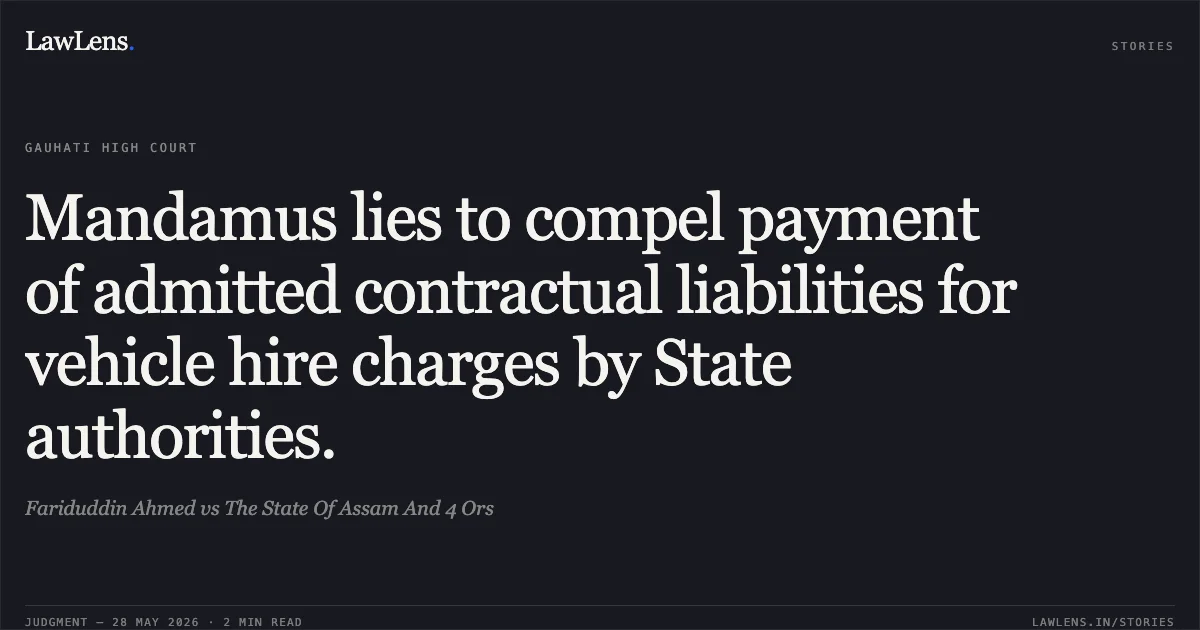Mandamus lies to compel payment of admitted contractual liabilities for vehicle hire charges by State authorities.. Fariduddin Ahmed vs The State Of Assam And 4 Ors. Gauhati High Court. LawLens