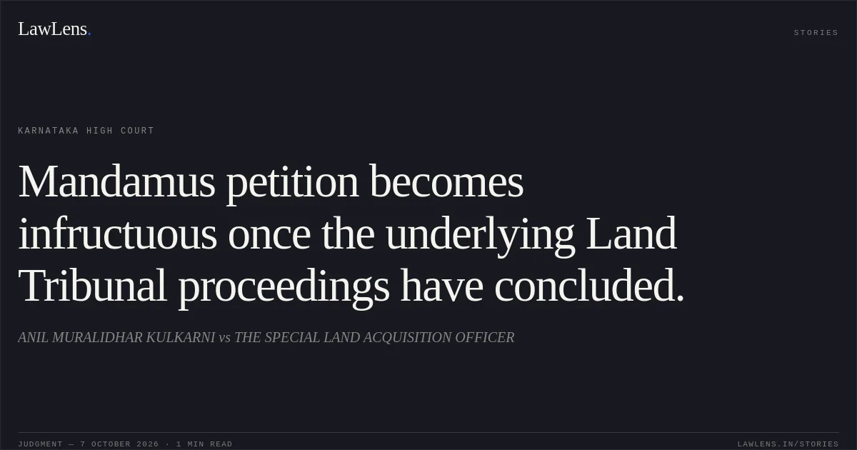 Mandamus petition becomes infructuous once the underlying Land Tribunal proceedings have concluded.. ANIL MURALIDHAR KULKARNI vs THE SPECIAL LAND ACQUISITION OFFICER. Karnataka High Court. LawLens