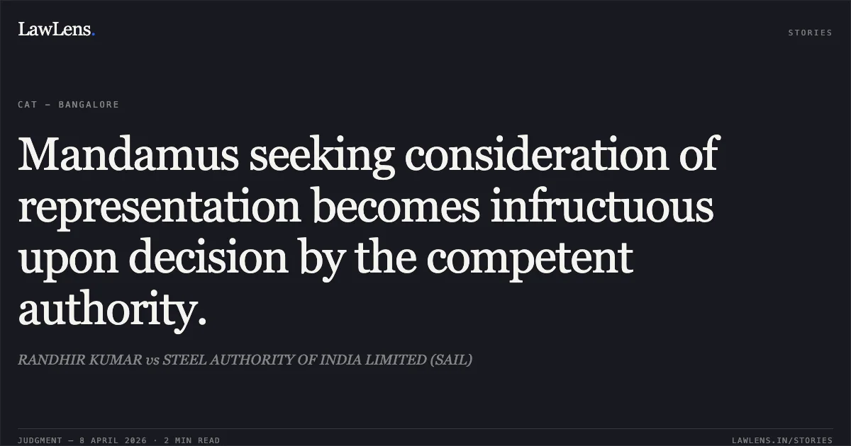 Mandamus seeking consideration of representation becomes infructuous upon decision by the competent authority.. RANDHIR KUMAR vs STEEL AUTHORITY OF INDIA LIMITED (SAIL). Central Administrative Tribunal. LawLens
