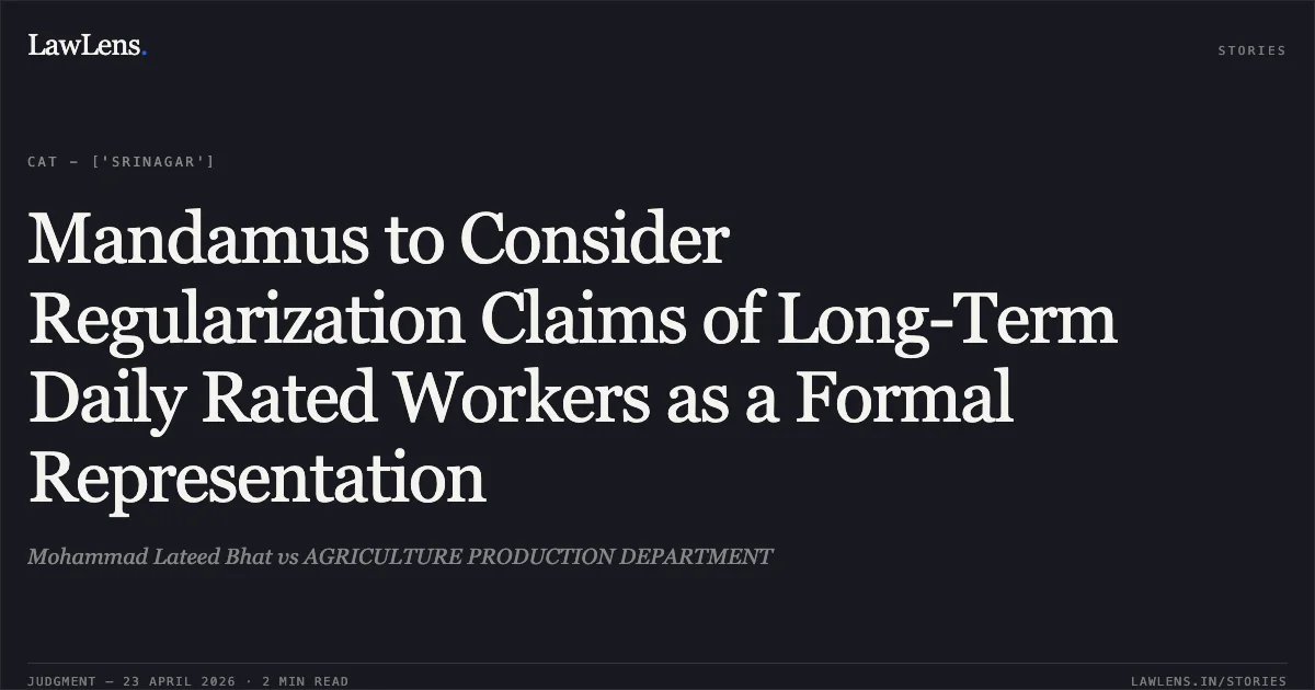 Mandamus to Consider Regularization Claims of Long-Term Daily Rated Workers as a Formal Representation. Mohammad Lateed Bhat vs AGRICULTURE PRODUCTION DEPARTMENT. Central Administrative Tribunal. LawLens