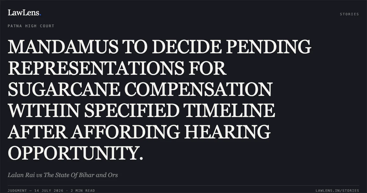 MANDAMUS TO DECIDE PENDING REPRESENTATIONS FOR SUGARCANE COMPENSATION WITHIN SPECIFIED TIMELINE AFTER AFFORDING HEARING OPPORTUNITY.. Lalan Rai vs The State Of Bihar and Ors. Patna High Court. LawLens