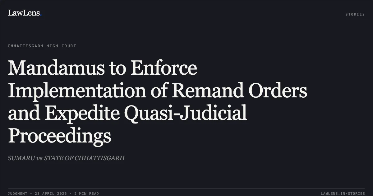 Mandamus to Enforce Implementation of Remand Orders and Expedite Quasi-Judicial Proceedings. SUMARU vs STATE OF CHHATTISGARH. Chhattisgarh High Court. LawLens