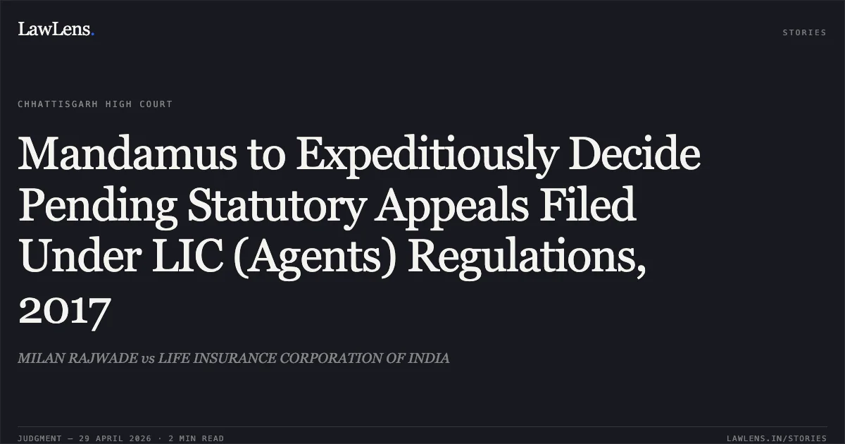Mandamus to Expeditiously Decide Pending Statutory Appeals Filed Under LIC (Agents) Regulations, 2017. MILAN RAJWADE vs LIFE INSURANCE CORPORATION OF INDIA. Chhattisgarh High Court. LawLens