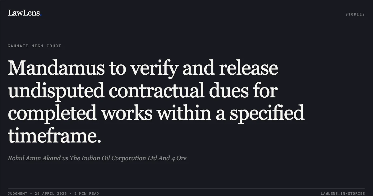 Mandamus to verify and release undisputed contractual dues for completed works within a specified timeframe.. Rohul Amin Akand vs The Indian Oil Corporation Ltd And 4 Ors. Gauhati High Court. LawLens