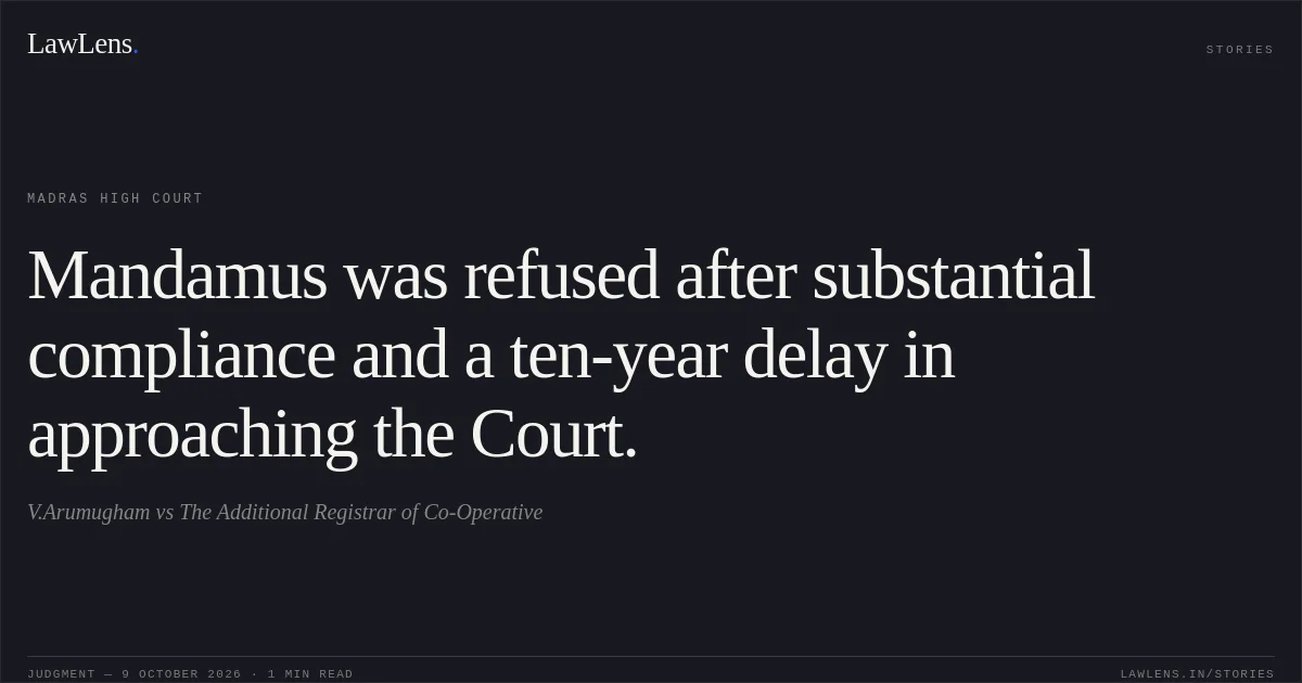 Mandamus was refused after substantial compliance and a ten-year delay in approaching the Court.. V.Arumugham vs The Additional Registrar of Co-Operative. Madras High Court. LawLens