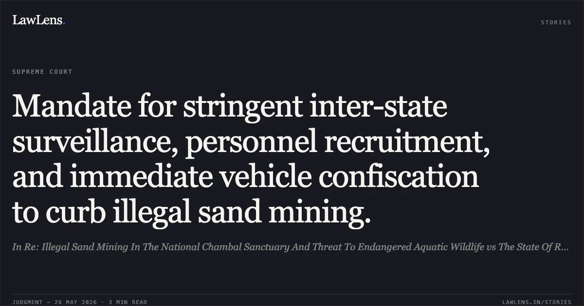 Mandate for stringent inter-state surveillance, personnel recruitment, and immediate vehicle confiscation to curb illegal sand mining.. In Re: Illegal Sand Mining In The National Chambal Sanctuary And Threat To Endangered Aquatic Wildlife vs The State Of Rajasthan. Supreme Court. LawLens