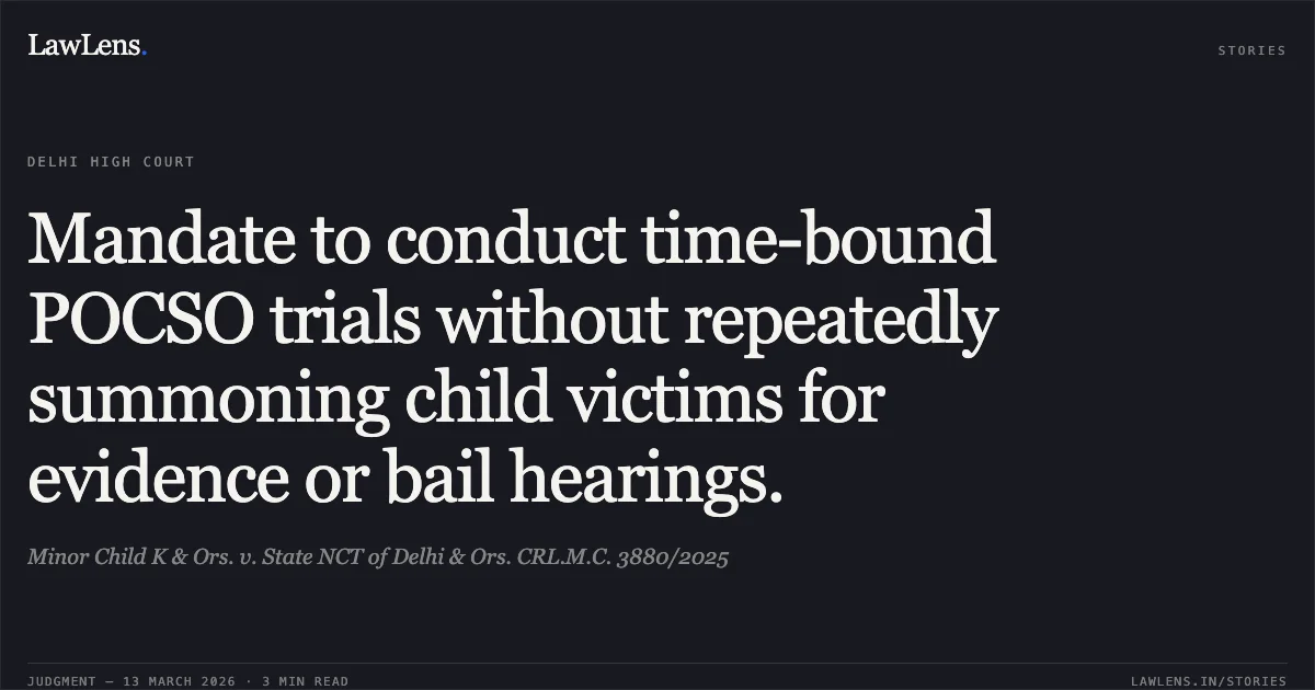 Mandate to conduct time-bound POCSO trials without repeatedly summoning child victims for evidence or bail hearings.. Minor Child K & Ors. v. State NCT of Delhi & Ors. CRL.M.C. 3880/2025. Delhi High Court. LawLens