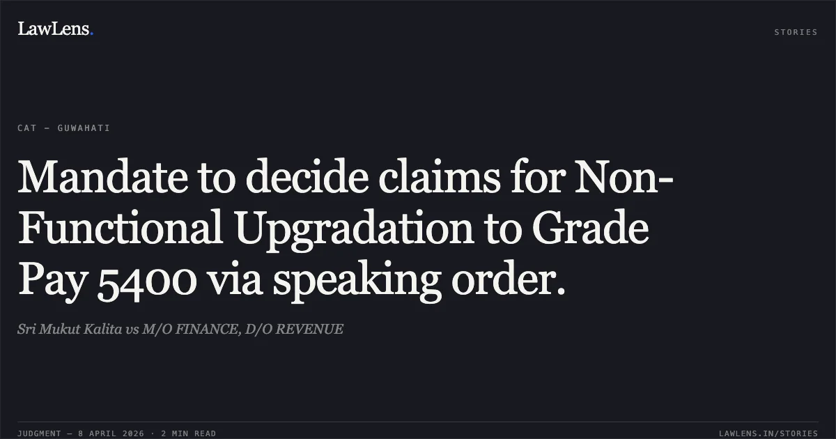 Mandate to decide claims for Non-Functional Upgradation to Grade Pay 5400 via speaking order.. Sri Mukut Kalita vs M/O FINANCE, D/O REVENUE. Central Administrative Tribunal. LawLens