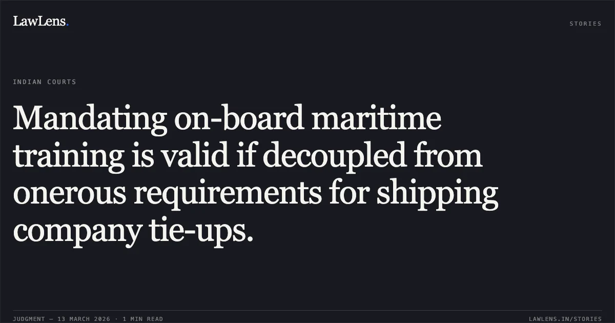 Mandating on-board maritime training is valid if decoupled from onerous requirements for shipping company tie-ups.. The Maritime Education And Training Institutes Association v. The Government of India & Anr. [2026:MHC:1041]. Madras High Court. LawLens