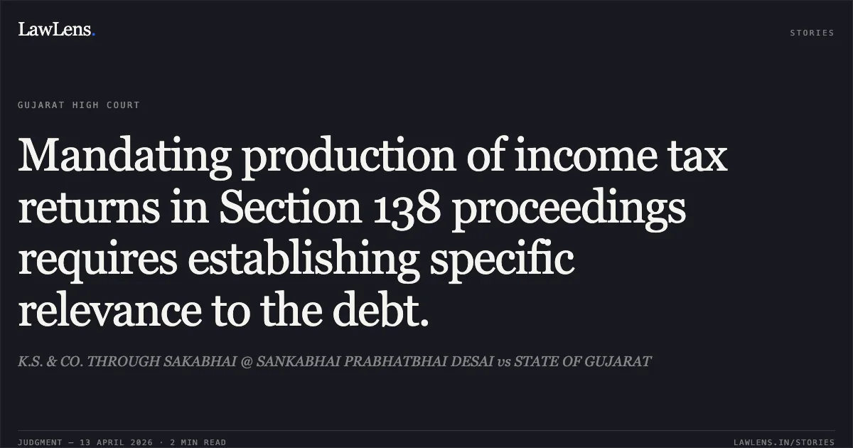 Mandating production of income tax returns in Section 138 proceedings requires establishing specific relevance to the debt.. K.S. & CO. THROUGH SAKABHAI @ SANKABHAI PRABHATBHAI DESAI vs STATE OF GUJARAT. Gujarat High Court. LawLens