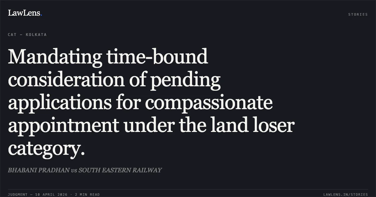 Mandating time-bound consideration of pending applications for compassionate appointment under the land loser category.. BHABANI PRADHAN vs SOUTH EASTERN RAILWAY. Central Administrative Tribunal. LawLens
