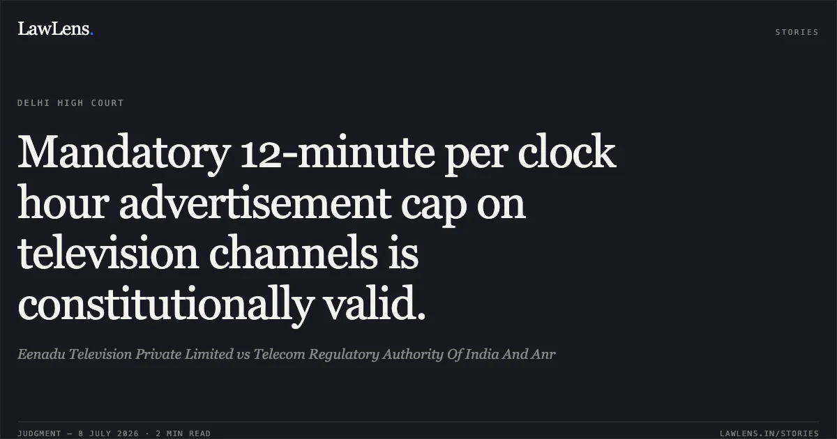 Mandatory 12-minute per clock hour advertisement cap on television channels is constitutionally valid.. Eenadu Television Private Limited vs Telecom Regulatory Authority Of India And Anr. Delhi High Court. LawLens