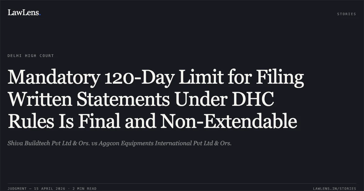 Mandatory 120-Day Limit for Filing Written Statements Under DHC Rules Is Final and Non-Extendable. Shiva Buildtech Pvt Ltd & Ors. vs Aggcon Equipments International Pvt Ltd & Ors.. Delhi High Court. LawLens