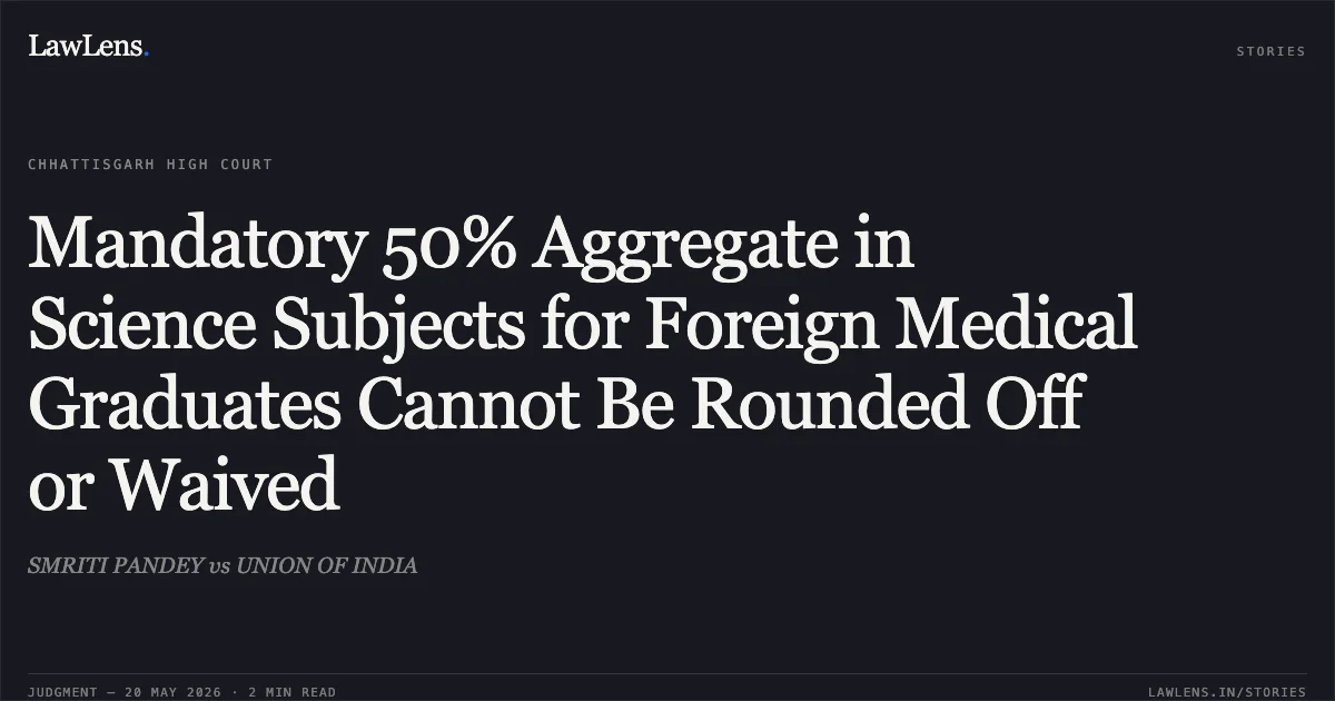 Mandatory 50% Aggregate in Science Subjects for Foreign Medical Graduates Cannot Be Rounded Off or Waived. SMRITI PANDEY vs UNION OF INDIA. Chhattisgarh High Court. LawLens