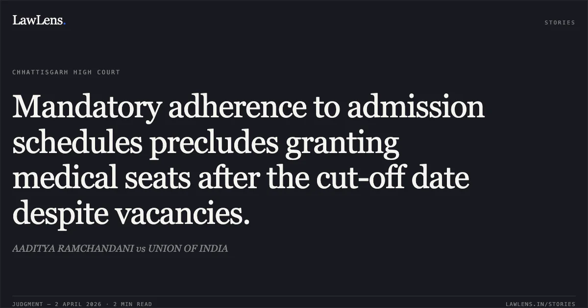 Mandatory adherence to admission schedules precludes granting medical seats after the cut-off date despite vacancies.. AADITYA RAMCHANDANI vs UNION OF INDIA. Chhattisgarh High Court. LawLens