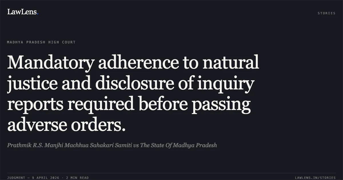 Mandatory adherence to natural justice and disclosure of inquiry reports required before passing adverse orders.. Prathmik R.S. Manjhi Machhua Sahakari Samiti vs The State Of Madhya Pradesh. Madhya Pradesh High Court. LawLens