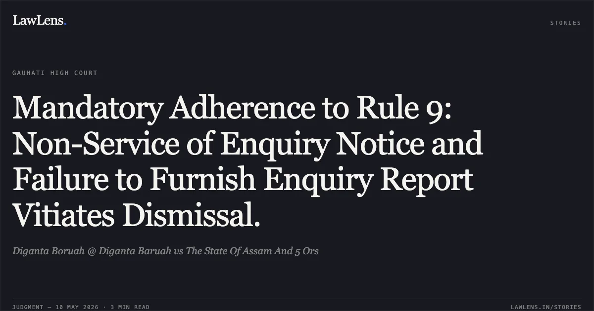 Mandatory Adherence to Rule 9: Non-Service of Enquiry Notice and Failure to Furnish Enquiry Report Vitiates Dismissal.. Diganta Boruah @ Diganta Baruah vs The State Of Assam And 5 Ors. Gauhati High Court. LawLens