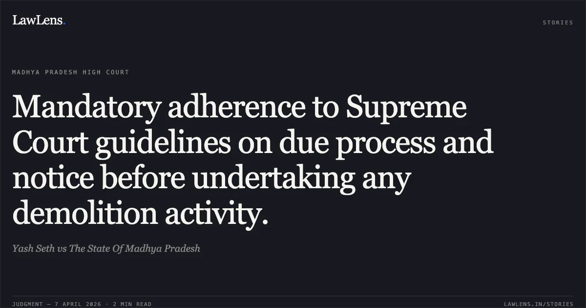Mandatory adherence to Supreme Court guidelines on due process and notice before undertaking any demolition activity.. Yash Seth vs The State Of Madhya Pradesh. Madhya Pradesh High Court. LawLens