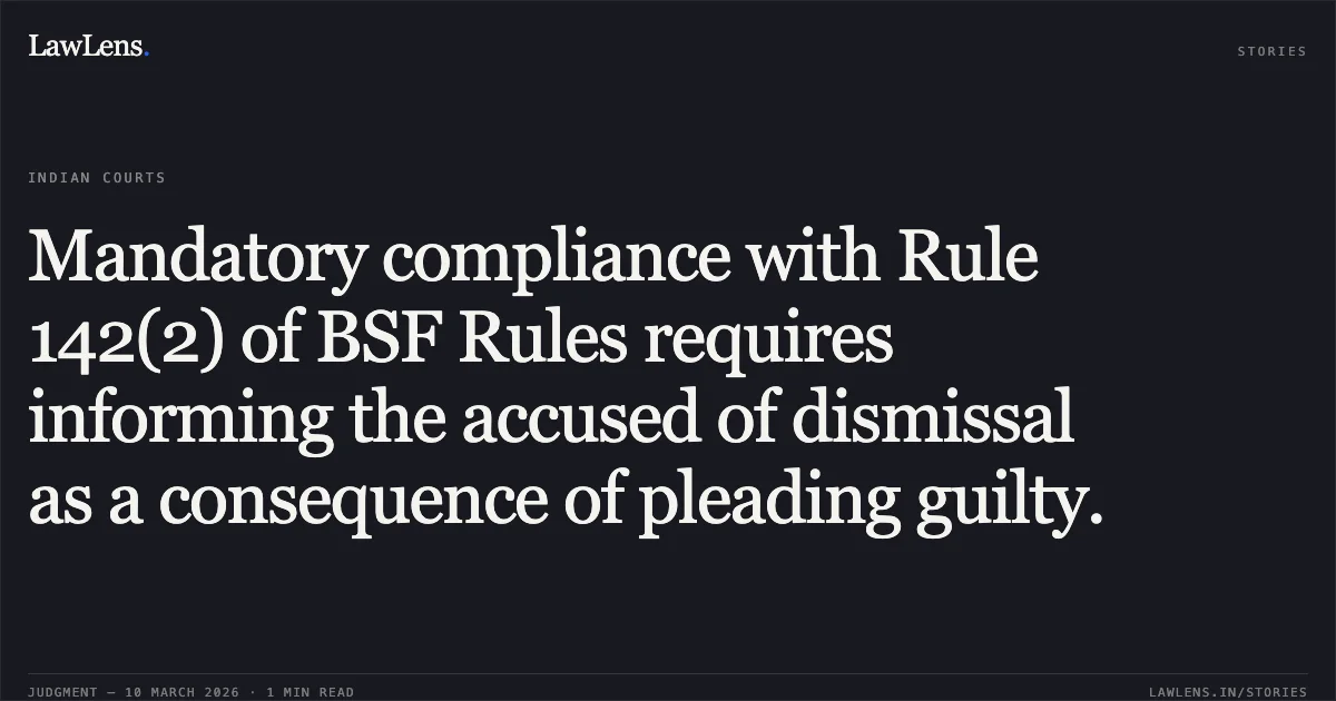 Mandatory compliance with Rule 142(2) of BSF Rules requires informing the accused of dismissal as a consequence of pleading guilty.. Murari Kumar Singh v. Union of India & Anr. [W.P.(C) 3872/2022]. Delhi High Court. LawLens