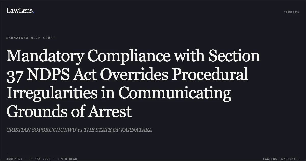 Mandatory Compliance with Section 37 NDPS Act Overrides Procedural Irregularities in Communicating Grounds of Arrest. CRISTIAN SOPORUCHUKWU vs THE STATE OF KARNATAKA. Karnataka High Court. LawLens