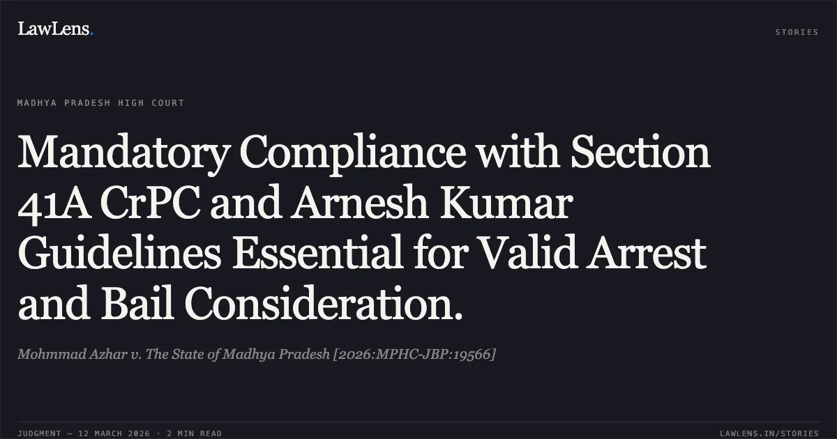 Mandatory Compliance with Section 41A CrPC and Arnesh Kumar Guidelines Essential for Valid Arrest and Bail Consideration.. Mohmmad Azhar v. The State of Madhya Pradesh [2026:MPHC-JBP:19566]. Madhya Pradesh High Court. LawLens