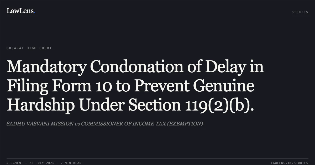 Mandatory Condonation of Delay in Filing Form 10 to Prevent Genuine Hardship Under Section 119(2)(b).. SADHU VASVANI MISSION vs COMMISSIONER OF INCOME TAX (EXEMPTION). Gujarat High Court. LawLens