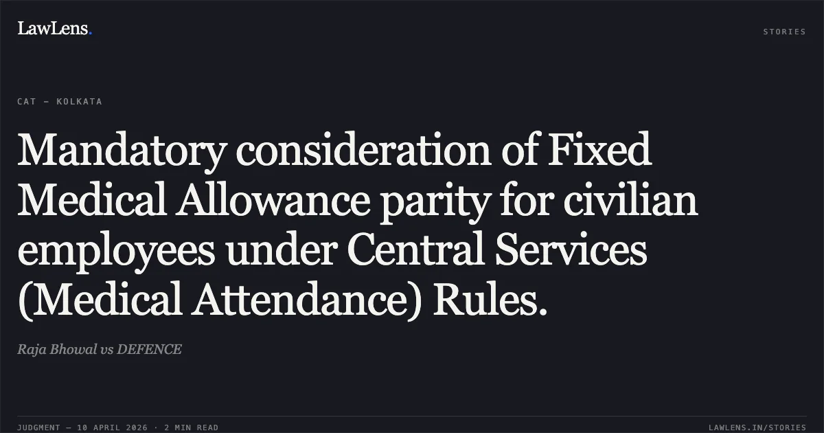 Mandatory consideration of Fixed Medical Allowance parity for civilian employees under Central Services (Medical Attendance) Rules.. Raja Bhowal vs DEFENCE. Central Administrative Tribunal. LawLens