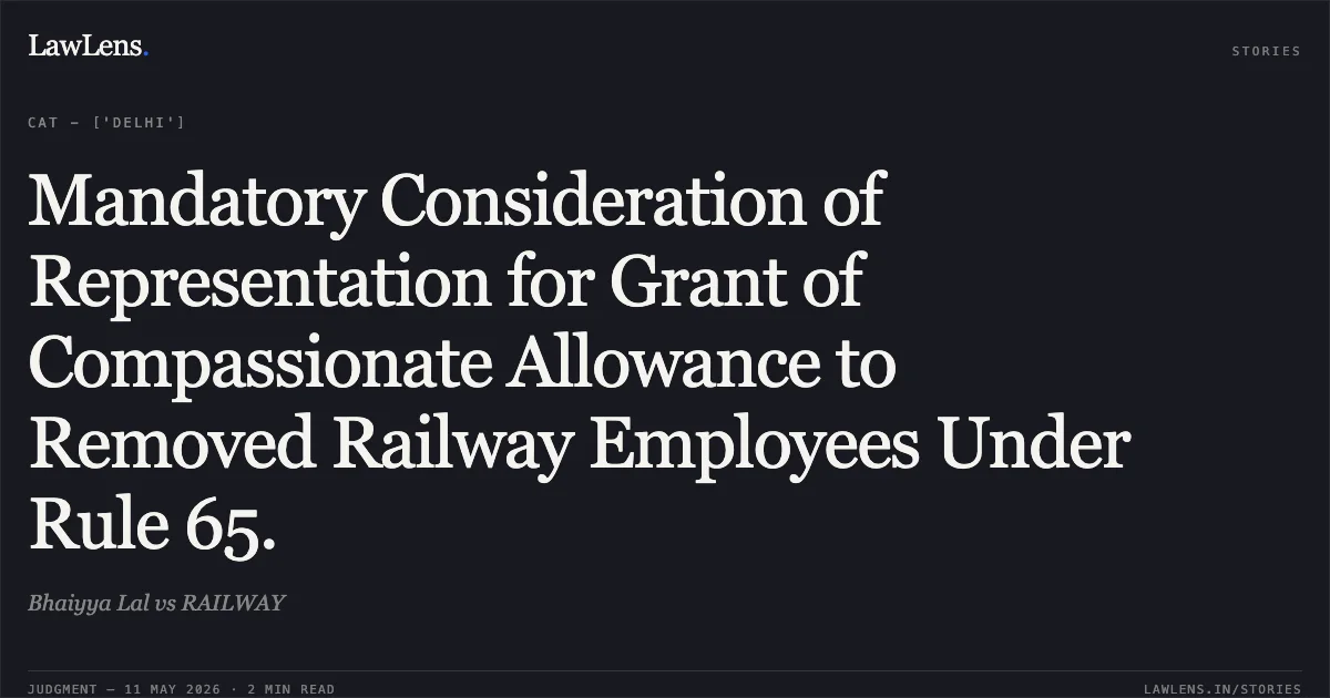 Mandatory Consideration of Representation for Grant of Compassionate Allowance to Removed Railway Employees Under Rule 65.. Bhaiyya Lal vs RAILWAY. Central Administrative Tribunal. LawLens