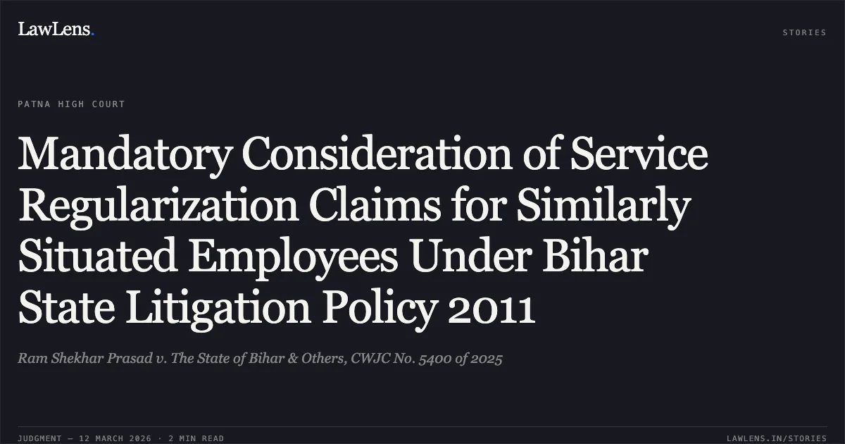 Mandatory Consideration of Service Regularization Claims for Similarly Situated Employees Under Bihar State Litigation Policy 2011. Ram Shekhar Prasad v. The State of Bihar & Others, CWJC No. 5400 of 2025. Patna High Court. LawLens