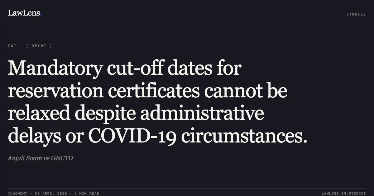 Mandatory cut-off dates for reservation certificates cannot be relaxed despite administrative delays or COVID-19 circumstances.. Anjali Soam vs GNCTD. Central Administrative Tribunal. LawLens
