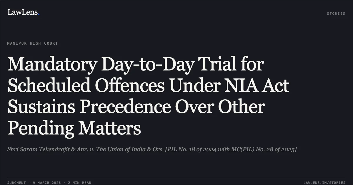 Mandatory Day-to-Day Trial for Scheduled Offences Under NIA Act Sustains Precedence Over Other Pending Matters. Shri Soram Tekendrajit & Anr. v. The Union of India & Ors. [PIL No. 18 of 2024 with MC(PIL) No. 28 of 2025]. Manipur High Court. LawLens