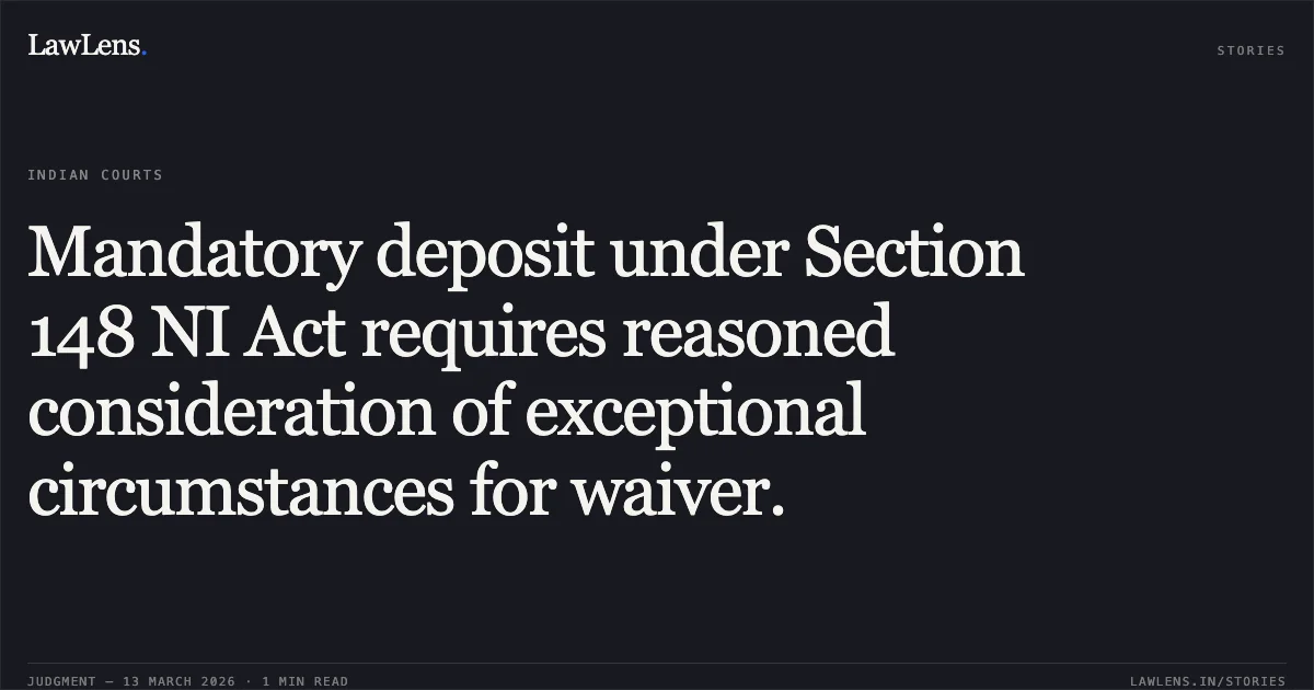 Mandatory deposit under Section 148 NI Act requires reasoned consideration of exceptional circumstances for waiver.. Shivram Sahu v. HDFC Bank Limited [2026:CGHC:11592]. Chhattisgarh High Court. LawLens