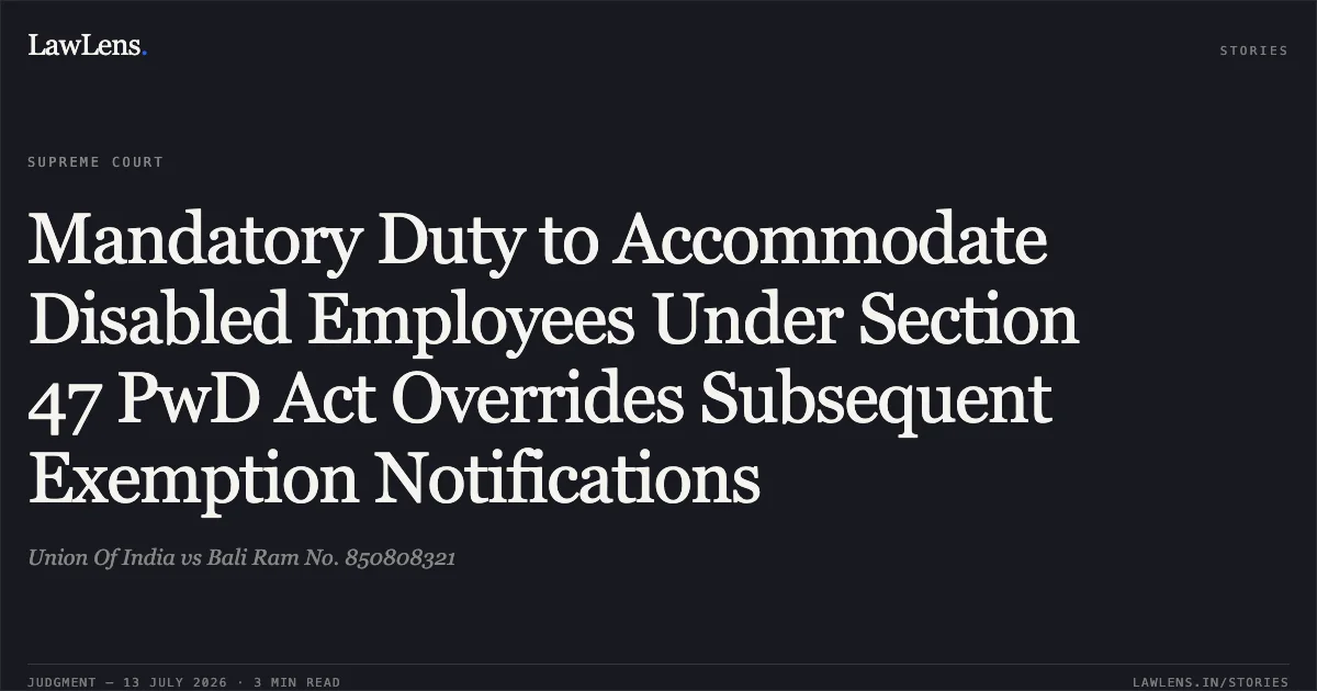 Mandatory Duty to Accommodate Disabled Employees Under Section 47 PwD Act Overrides Subsequent Exemption Notifications. Union Of India vs Bali Ram No. 850808321. Supreme Court. LawLens