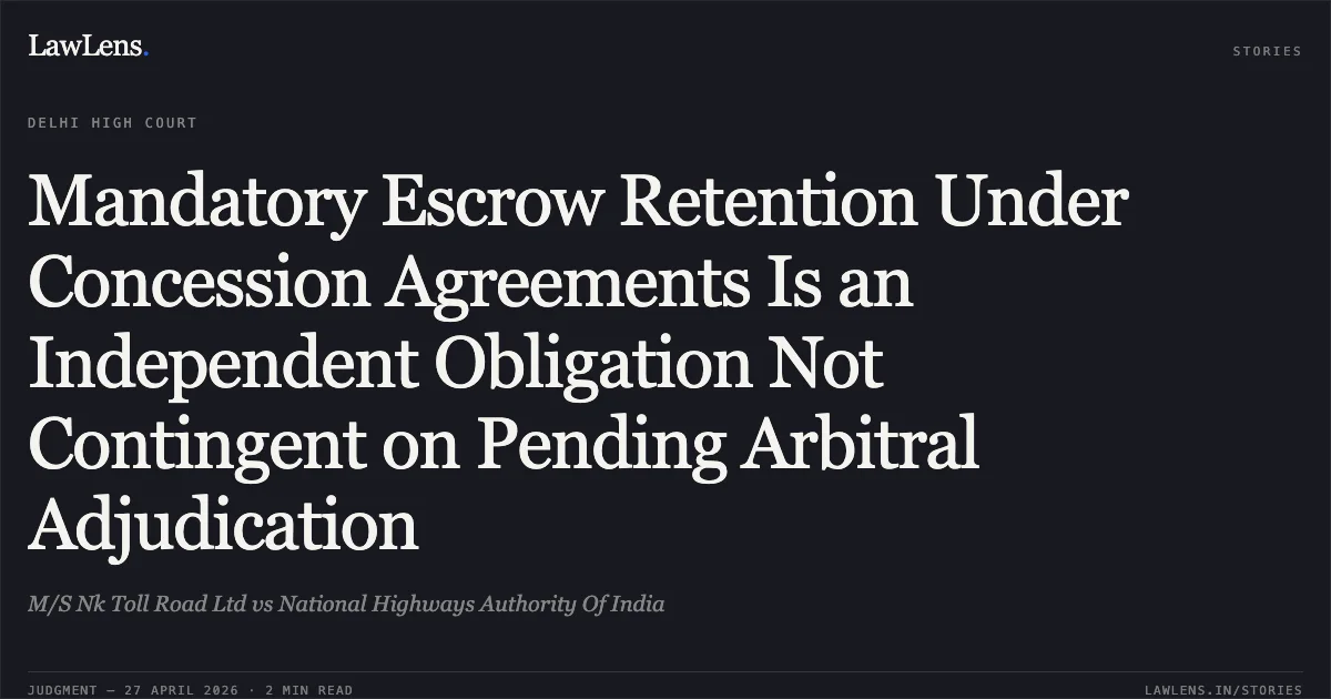 Mandatory Escrow Retention Under Concession Agreements Is an Independent Obligation Not Contingent on Pending Arbitral Adjudication. M/S Nk Toll Road Ltd vs National Highways Authority Of India. Delhi High Court. LawLens