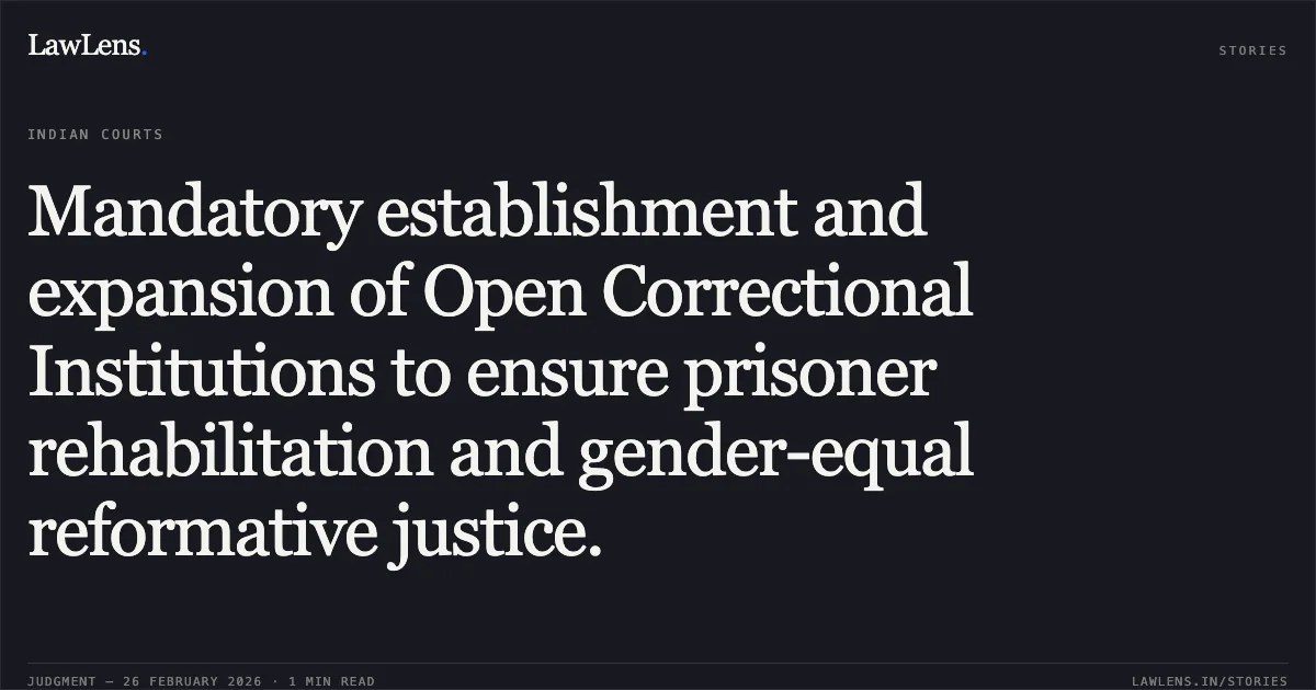 Mandatory establishment and expansion of Open Correctional Institutions to ensure prisoner rehabilitation and gender-equal reformative justice.. Suhas Chakma v. Union of India and Ors. [2026 INSC 198]. Supreme Court. LawLens