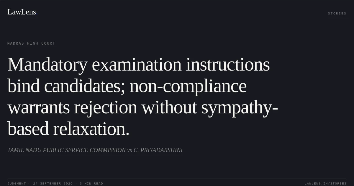 Mandatory examination instructions bind candidates; non-compliance warrants rejection without sympathy-based relaxation.. TAMIL NADU PUBLIC SERVICE COMMISSION vs C. PRIYADARSHINI. Madras High Court. LawLens