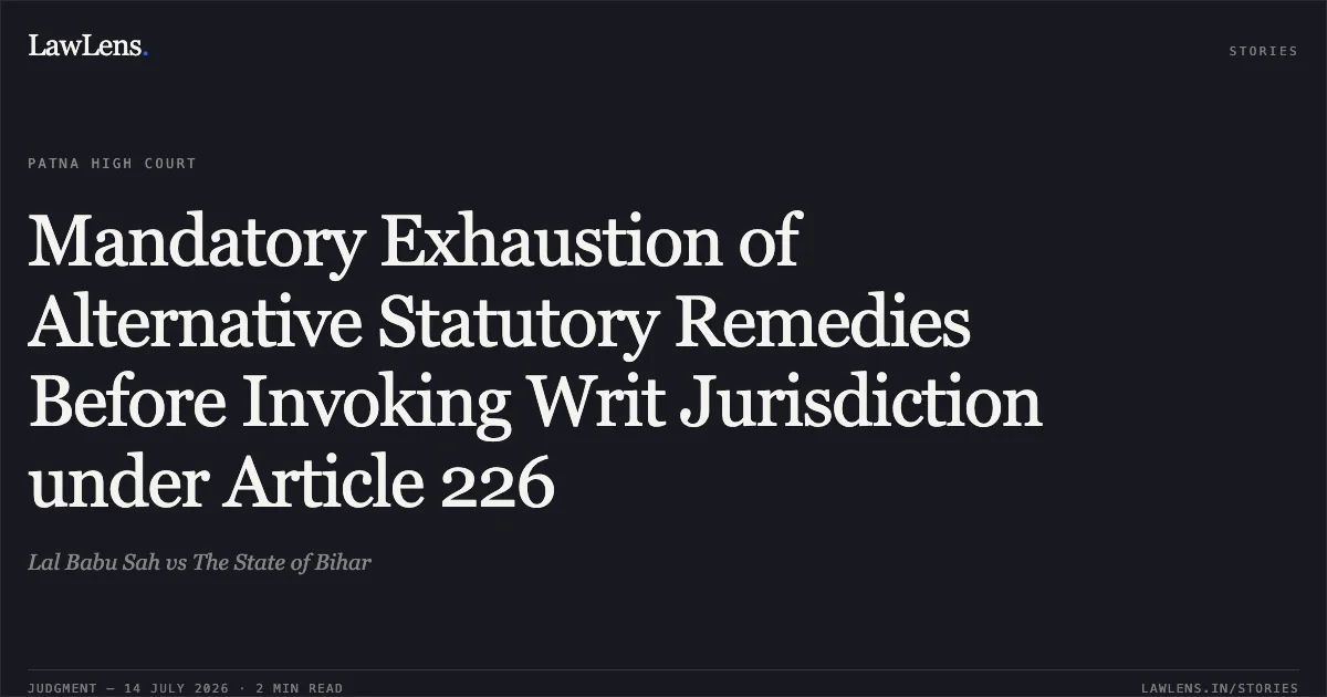 Mandatory Exhaustion of Alternative Statutory Remedies Before Invoking Writ Jurisdiction under Article 226. Lal Babu Sah vs The State of Bihar. Patna High Court. LawLens
