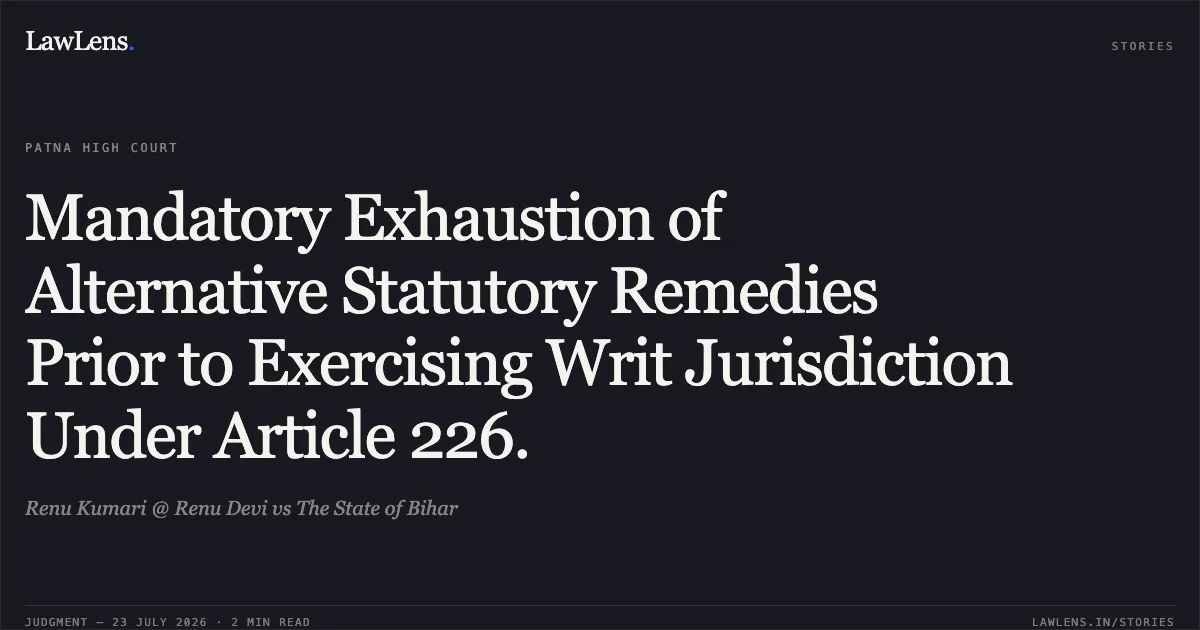 Mandatory Exhaustion of Alternative Statutory Remedies Prior to Exercising Writ Jurisdiction Under Article 226.. Renu Kumari @ Renu Devi vs The State of Bihar. Patna High Court. LawLens
